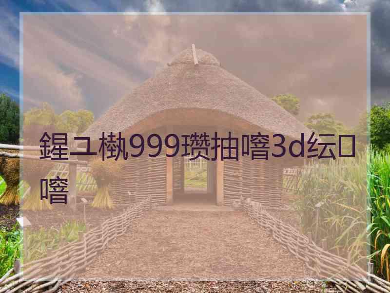 鍟ユ槸999瓒抽噾3d纭噾