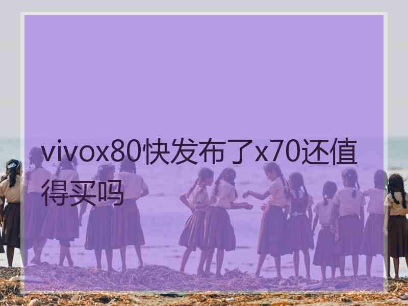 vivox80快发布了x70还值得买吗