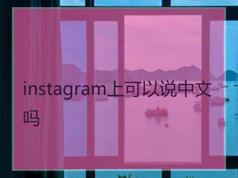 instagram上可以说中文吗