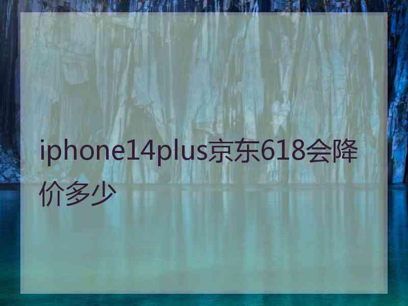 iphone14plus京东618会降价多少