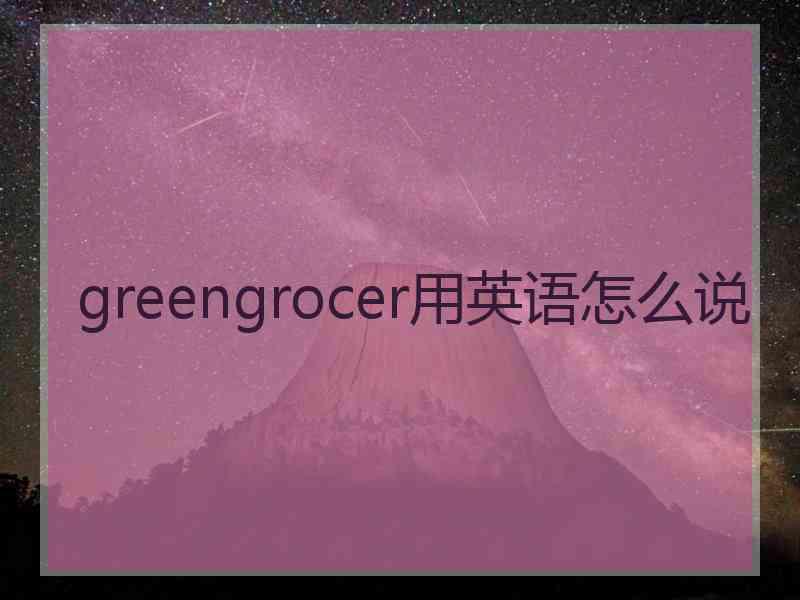 greengrocer用英语怎么说