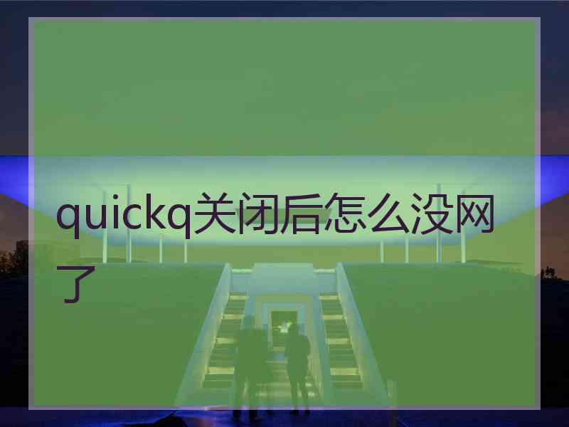 quickq关闭后怎么没网了