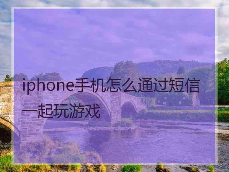 iphone手机怎么通过短信一起玩游戏