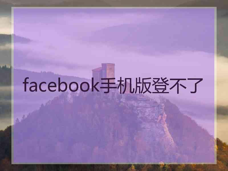 facebook手机版登不了