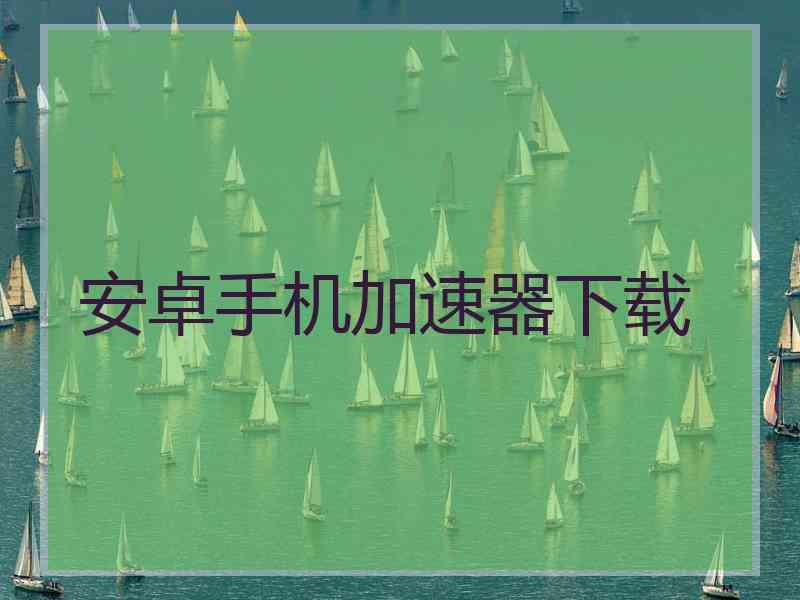 安卓手机加速器下载