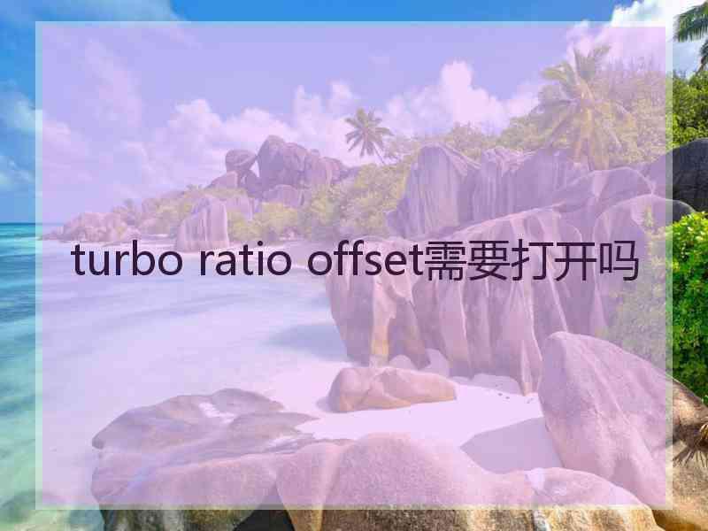 turbo ratio offset需要打开吗