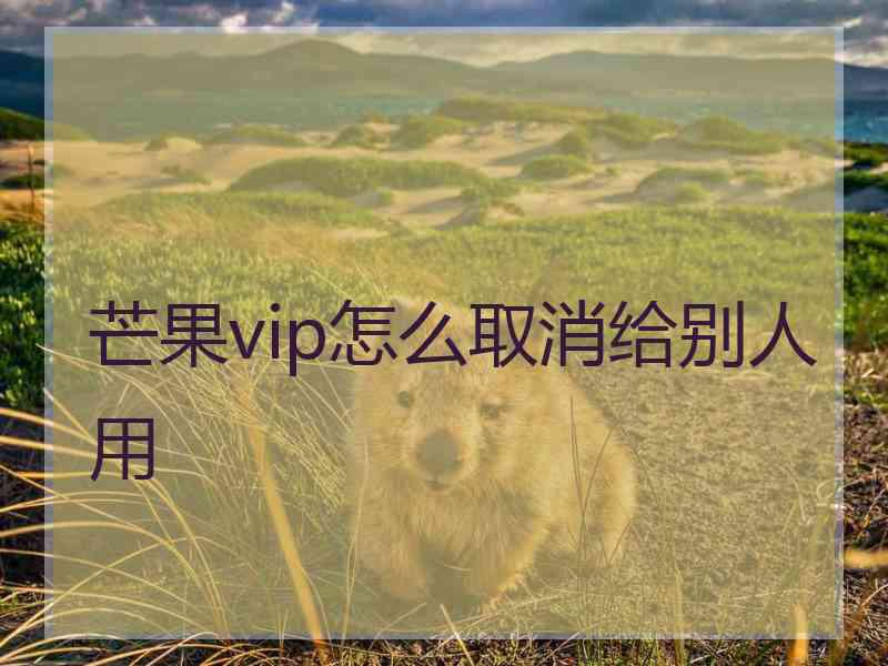 芒果vip怎么取消给别人用