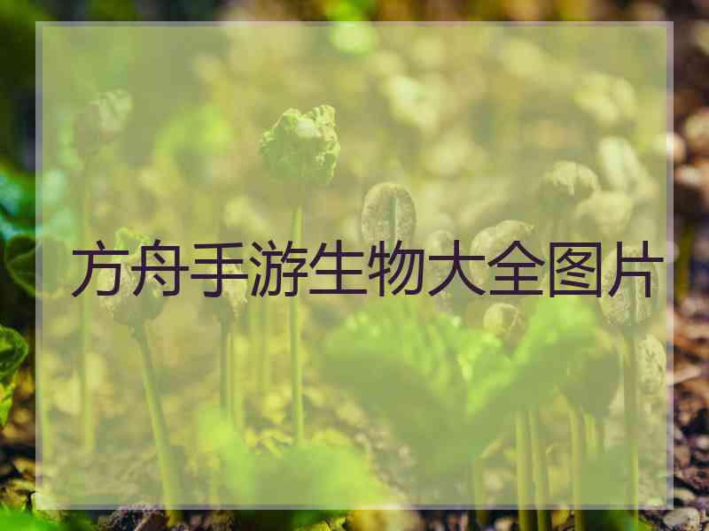 方舟手游生物大全图片