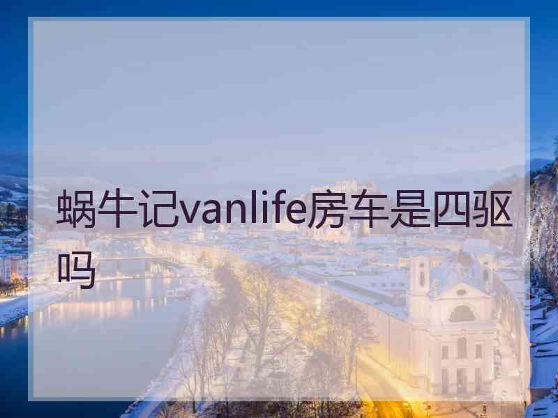 蜗牛记vanlife房车是四驱吗