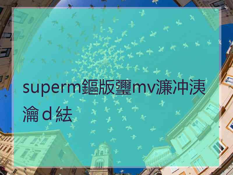 superm鏂版瓕mv濂冲洟瀹ｄ紶