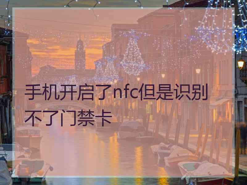 手机开启了nfc但是识别不了门禁卡