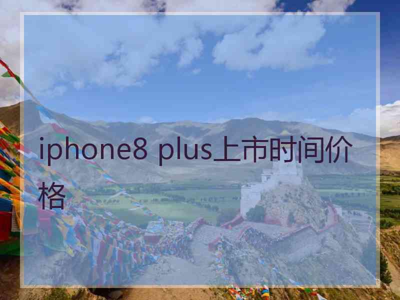 iphone8 plus上市时间价格