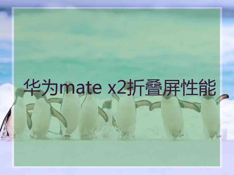 华为mate x2折叠屏性能