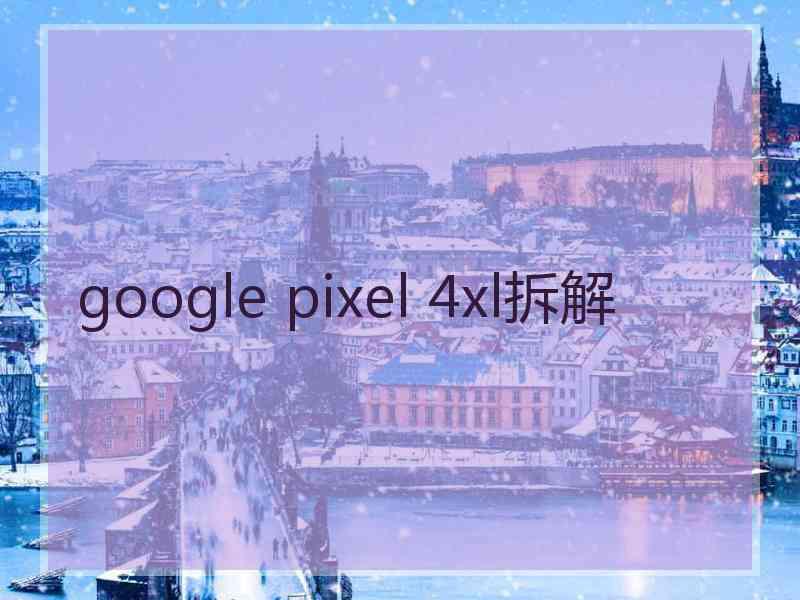 google pixel 4xl拆解