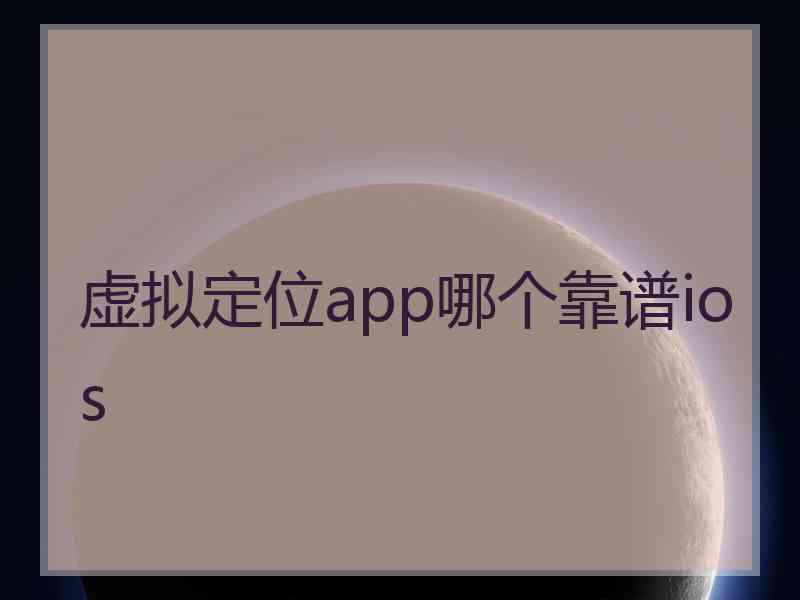 虚拟定位app哪个靠谱ios