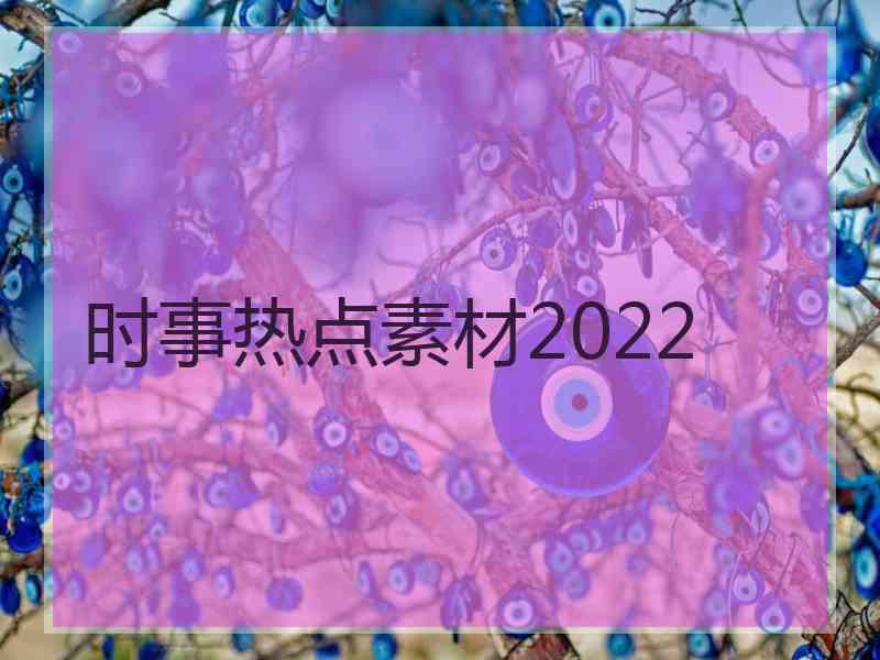 时事热点素材2022