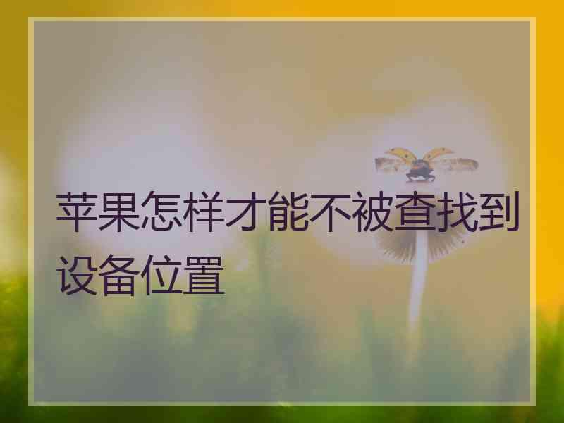 苹果怎样才能不被查找到设备位置