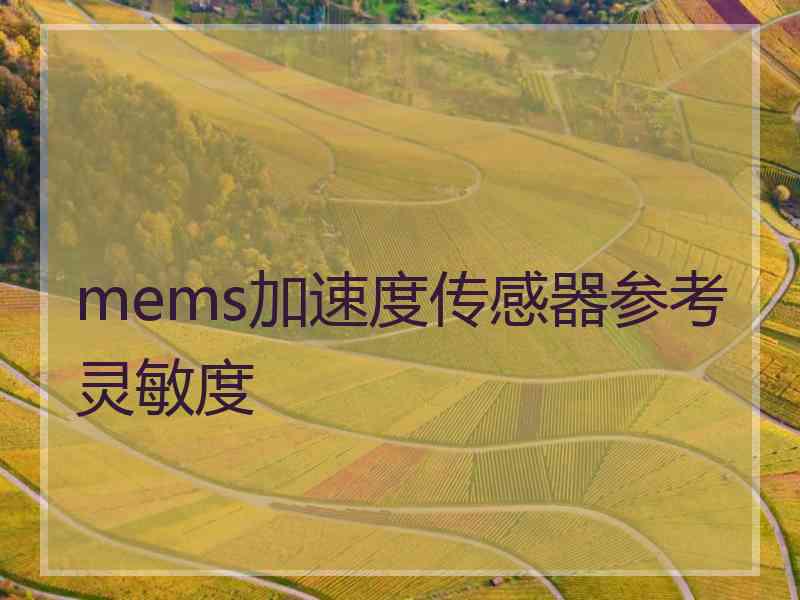 mems加速度传感器参考灵敏度