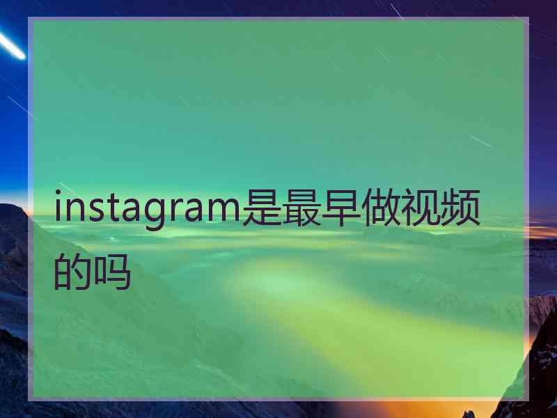 instagram是最早做视频的吗