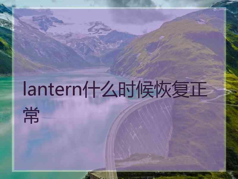 lantern什么时候恢复正常