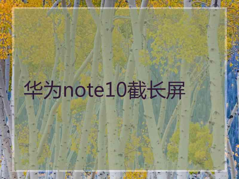 华为note10截长屏