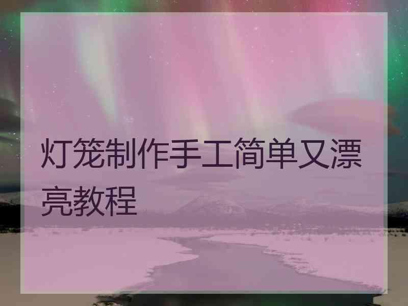 灯笼制作手工简单又漂亮教程