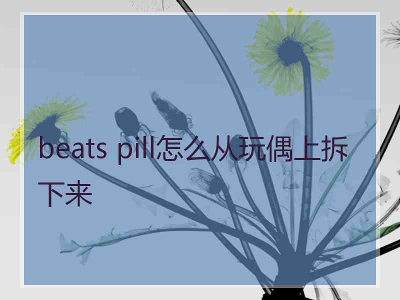 beats pill怎么从玩偶上拆下来