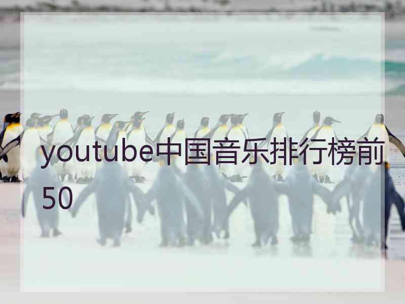 youtube中国音乐排行榜前50