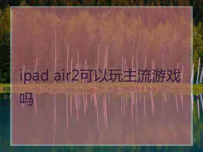 ipad air2可以玩主流游戏吗