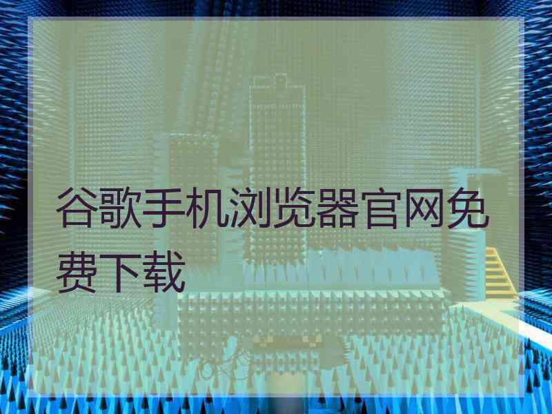 谷歌手机浏览器官网免费下载