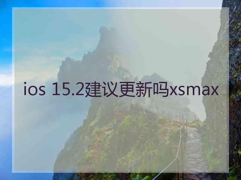 ios 15.2建议更新吗xsmax