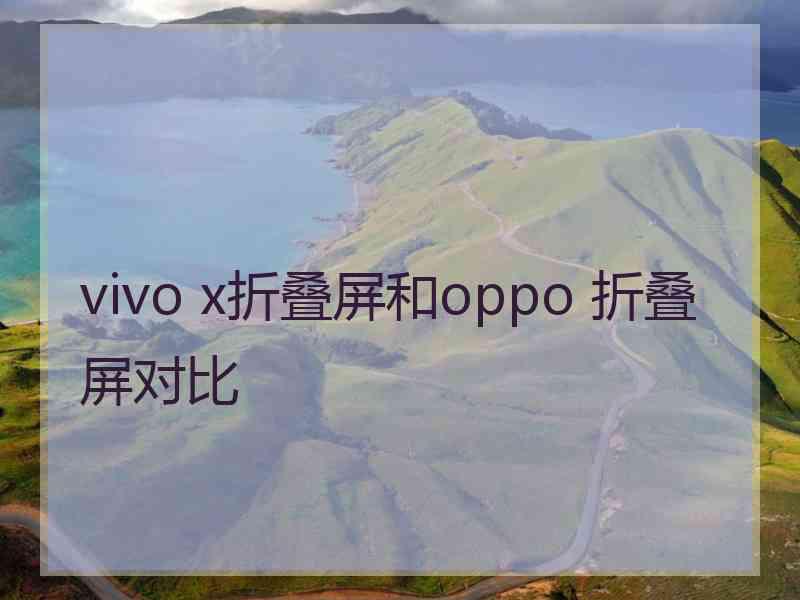 vivo x折叠屏和oppo 折叠屏对比