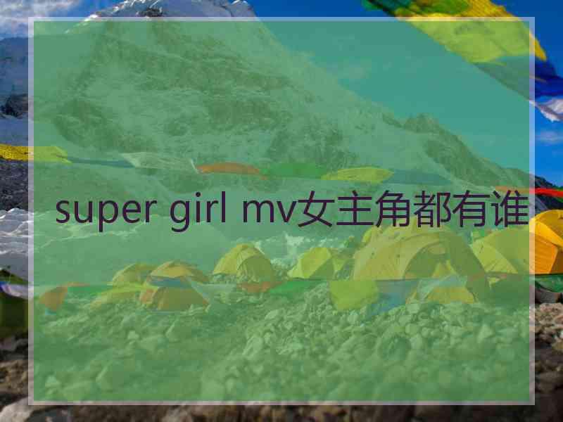 super girl mv女主角都有谁