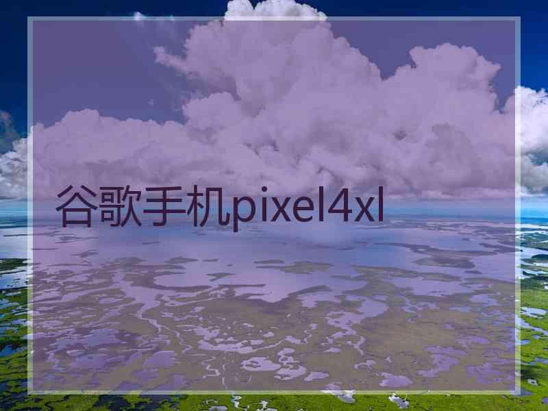 谷歌手机pixel4xl