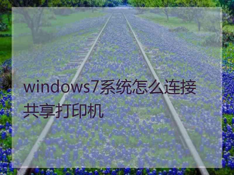 windows7系统怎么连接共享打印机