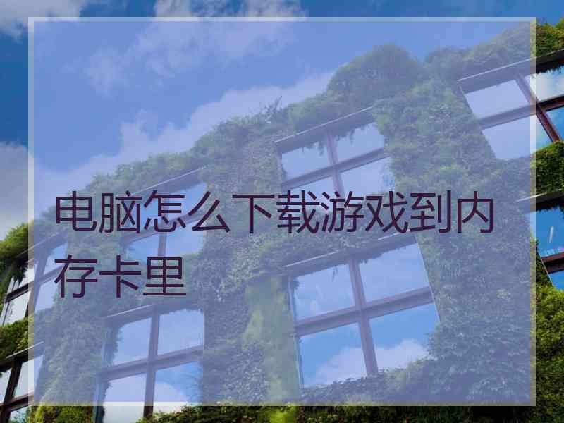 电脑怎么下载游戏到内存卡里