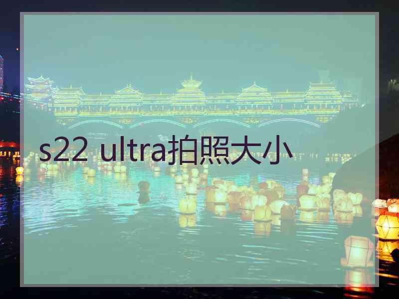 s22 ultra拍照大小