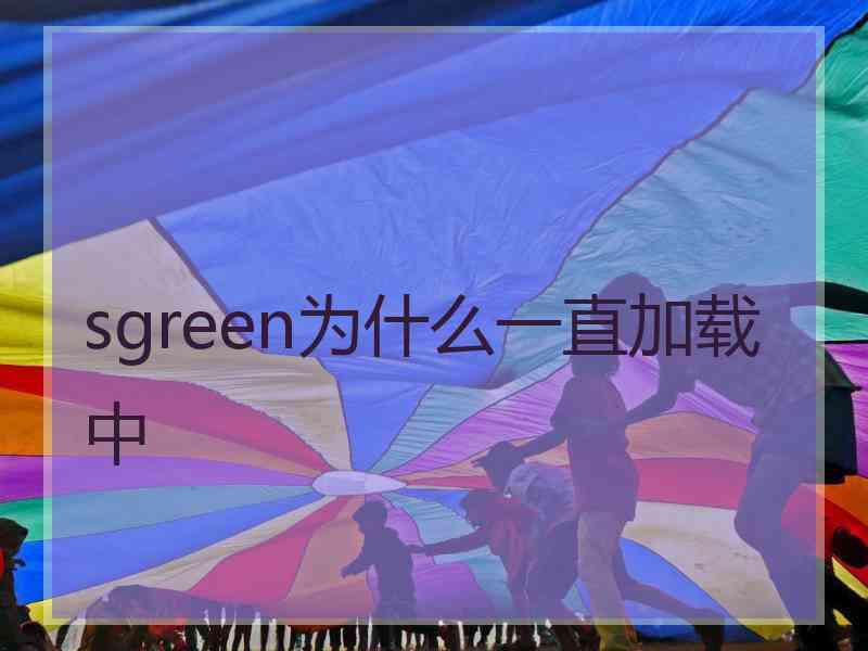 sgreen为什么一直加载中