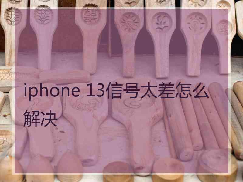 iphone 13信号太差怎么解决