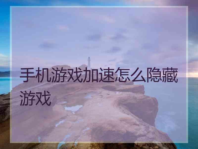 手机游戏加速怎么隐藏游戏