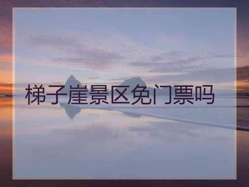 梯子崖景区免门票吗