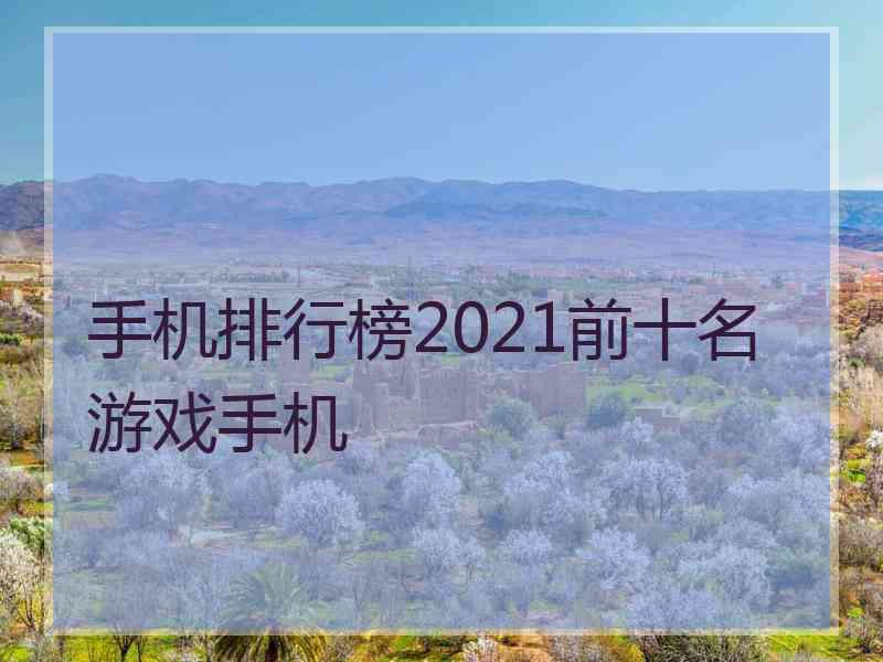 手机排行榜2021前十名游戏手机