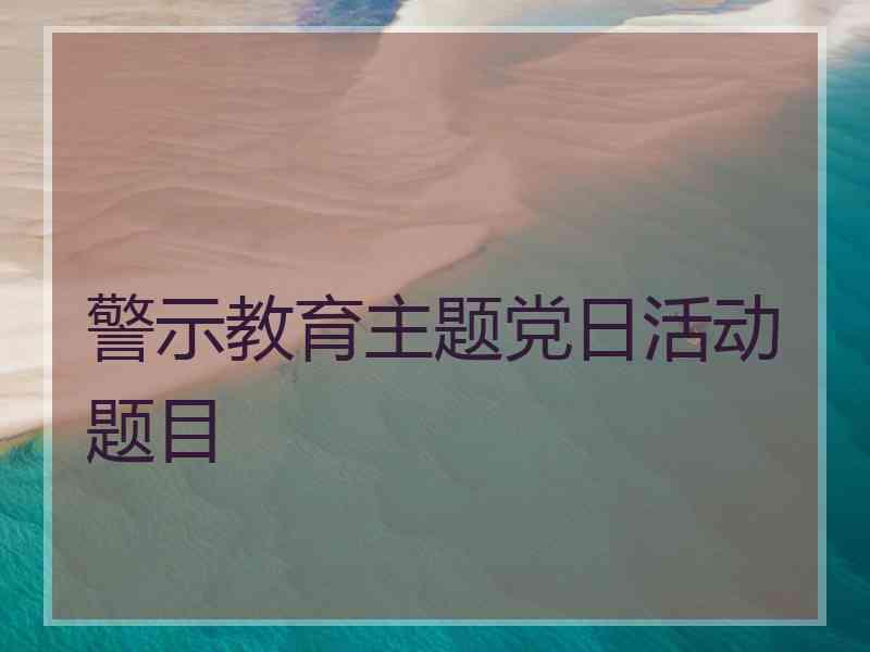 警示教育主题党日活动题目