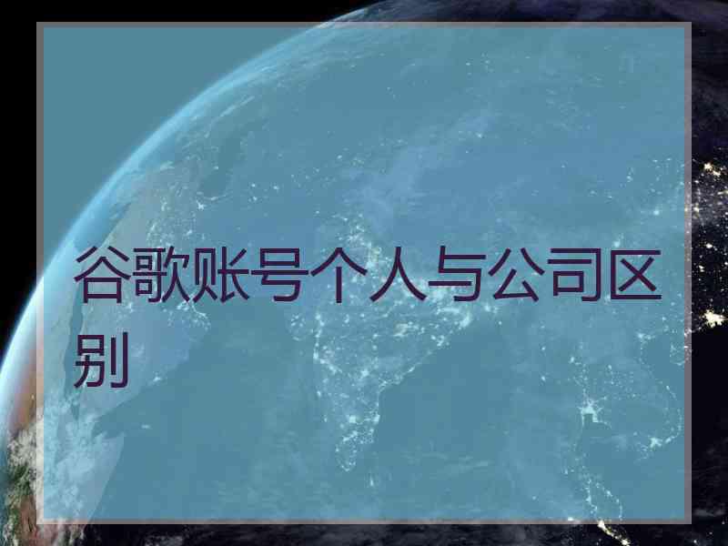 谷歌账号个人与公司区别