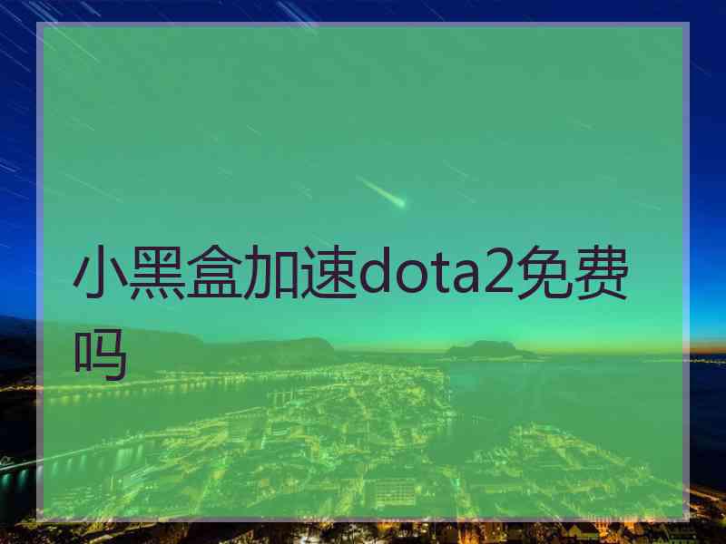 小黑盒加速dota2免费吗