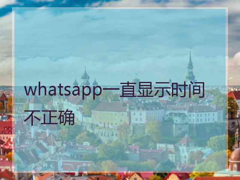 whatsapp一直显示时间不正确