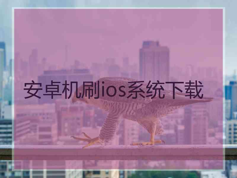 安卓机刷ios系统下载