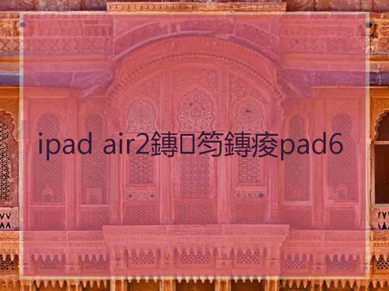 ipad air2鏄笉鏄痠pad6