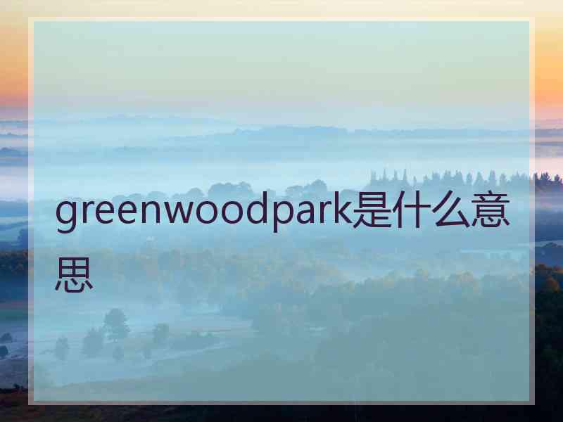 greenwoodpark是什么意思