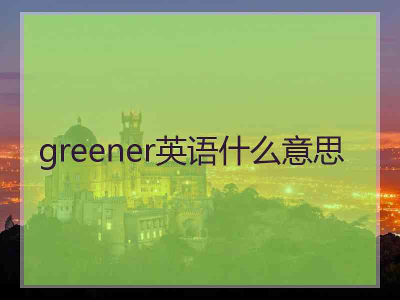 greener英语什么意思